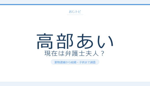 高部あいの現在は？弁護士の旦那と子供・コカイン逮捕からの引退後まで調査